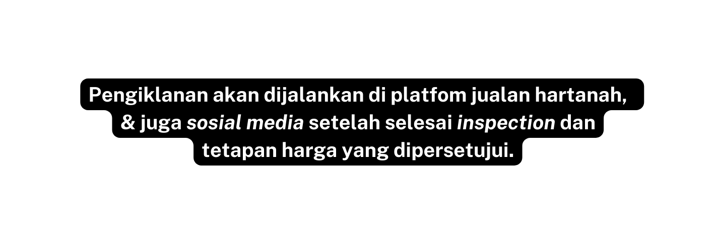 Pengiklanan akan dijalankan di platfom jualan hartanah juga sosial media setelah selesai inspection dan tetapan harga yang dipersetujui