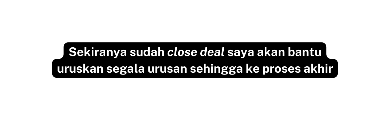 Sekiranya sudah close deal saya akan bantu uruskan segala urusan sehingga ke proses akhir